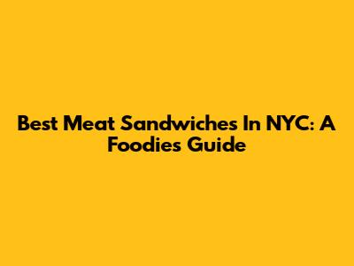 Best Meat Sandwiches In NYC: A Foodie's Guide