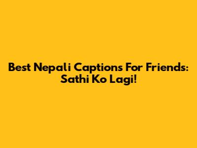 Best Nepali Captions For Friends: Sathi Ko Lagi!