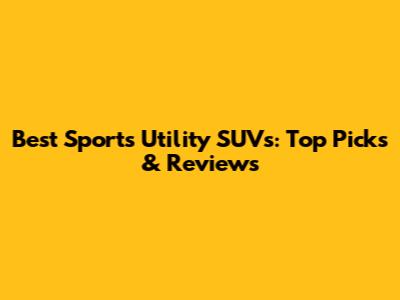Best Sports Utility SUVs: Top Picks & Reviews