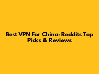 Best VPN For China: Reddit's Top Picks & Reviews