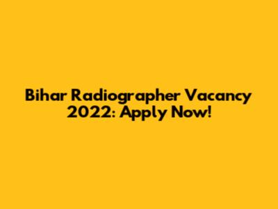 Bihar Radiographer Vacancy 2022: Apply Now!