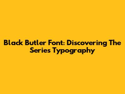 Black Butler Font: Discovering The Series' Typography