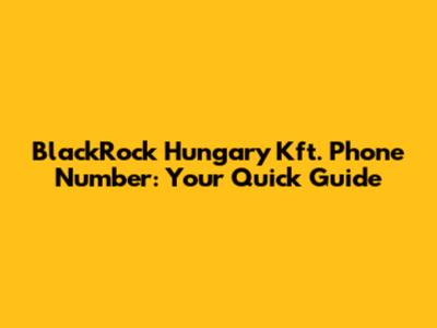 BlackRock Hungary Kft. Phone Number: Your Quick Guide