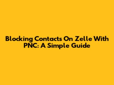 Blocking Contacts On Zelle With PNC: A Simple Guide