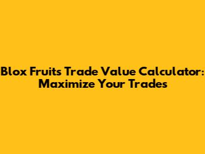 Blox Fruits Trade Value Calculator: Maximize Your Trades