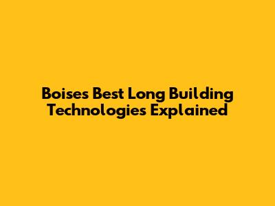 Boise's Best Long Building Technologies Explained
