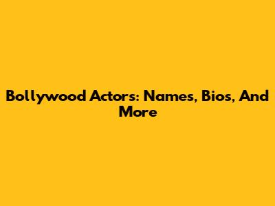 Bollywood Actors: Names, Bios, And More