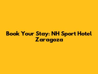 Book Your Stay: NH Sport Hotel Zaragoza