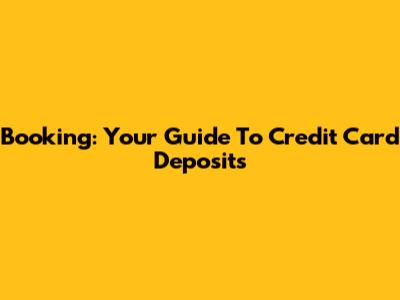 Booking: Your Guide To Credit Card Deposits