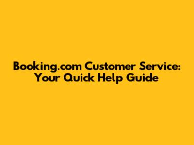 Booking.com Customer Service: Your Quick Help Guide