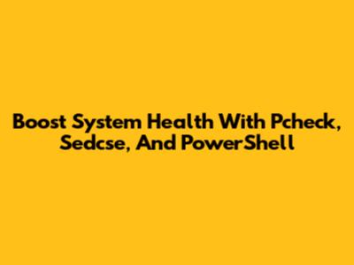 Boost System Health With Pcheck, Sedcse, And PowerShell