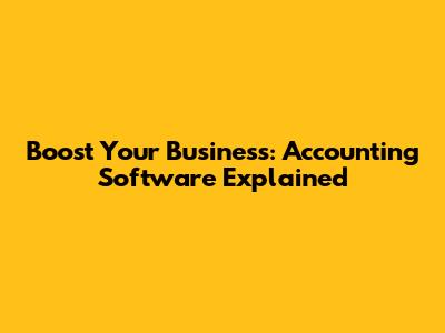 Boost Your Business: Accounting Software Explained