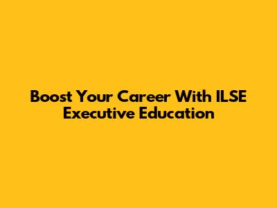 Boost Your Career With ILSE Executive Education