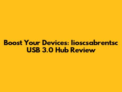 Boost Your Devices: Iioscsabrentsc USB 3.0 Hub Review