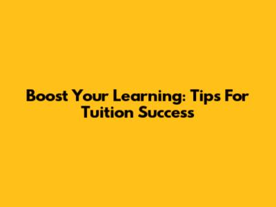 Boost Your Learning: Tips For Tuition Success