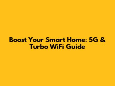 Boost Your Smart Home: 5G & Turbo WiFi Guide