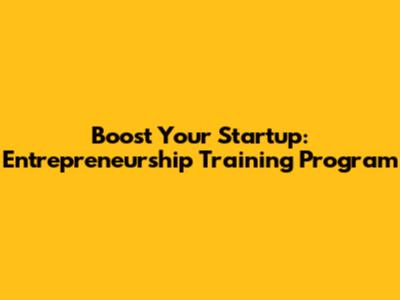 Boost Your Startup: Entrepreneurship Training Program