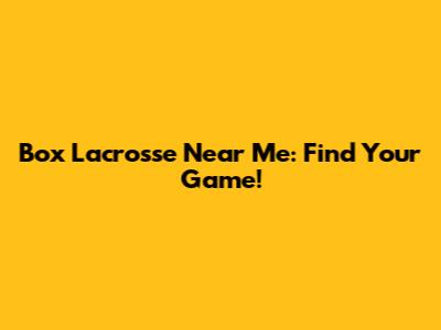 Box Lacrosse Near Me: Find Your Game!