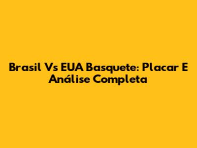Brasil Vs EUA Basquete: Placar E Análise Completa
