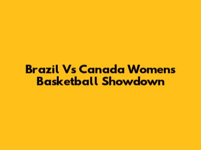 Brazil Vs Canada Women's Basketball Showdown