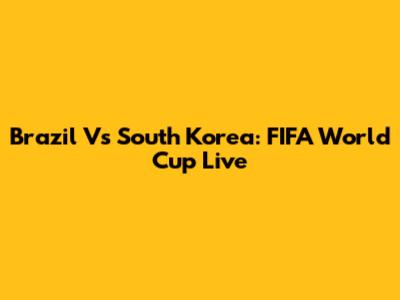 Brazil Vs South Korea: FIFA World Cup Live