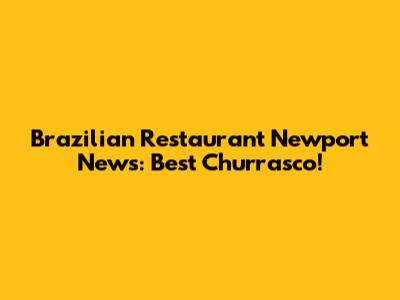 Brazilian Restaurant Newport News: Best Churrasco!