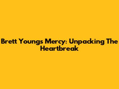 Brett Young's "Mercy": Unpacking The Heartbreak