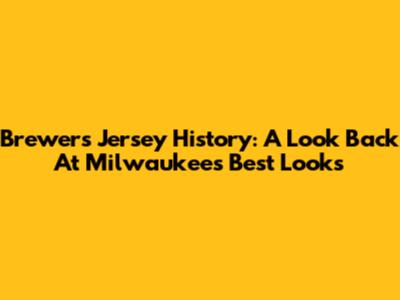 Brewers Jersey History: A Look Back At Milwaukee's Best Looks