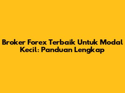 Broker Forex Terbaik Untuk Modal Kecil: Panduan Lengkap