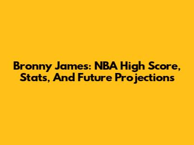 Bronny James: NBA High Score, Stats, And Future Projections