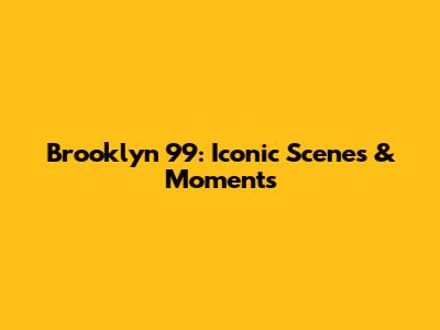 Brooklyn 99: Iconic Scenes & Moments