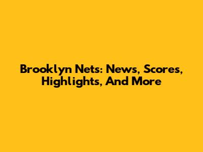 Brooklyn Nets: News, Scores, Highlights, And More