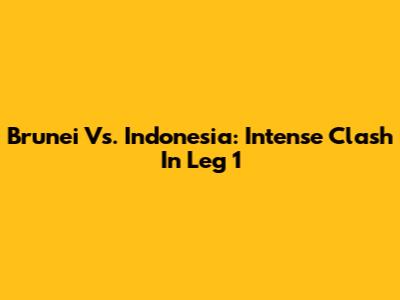 Brunei Vs. Indonesia: Intense Clash In Leg 1