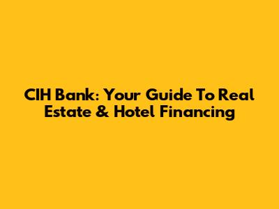 CIH Bank: Your Guide To Real Estate & Hotel Financing