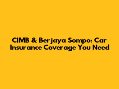 CIMB & Berjaya Sompo: Car Insurance Coverage You Need