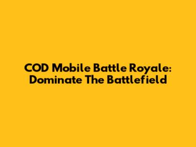 COD Mobile Battle Royale: Dominate The Battlefield