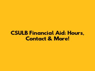 CSULB Financial Aid: Hours, Contact & More!