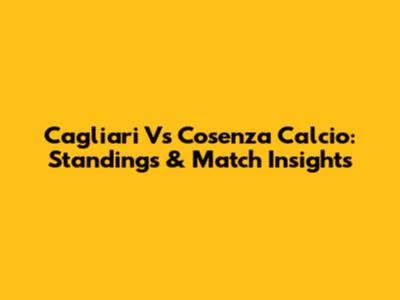 Cagliari Vs Cosenza Calcio: Standings & Match Insights