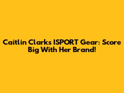 Caitlin Clark's ISPORT Gear: Score Big With Her Brand!