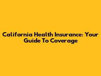 California Health Insurance: Your Guide To Coverage