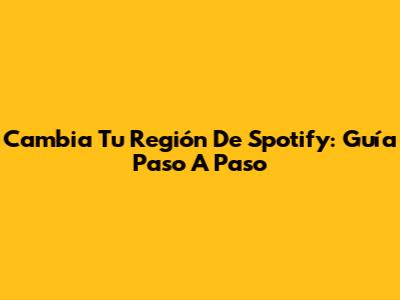 Cambia Tu Región De Spotify: Guía Paso A Paso