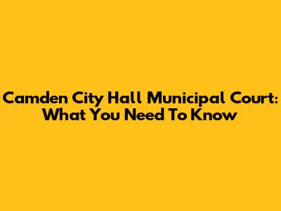 Camden City Hall Municipal Court: What You Need To Know