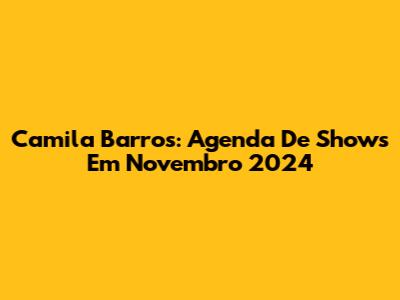 Camila Barros: Agenda De Shows Em Novembro 2024
