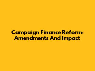 Campaign Finance Reform: Amendments And Impact
