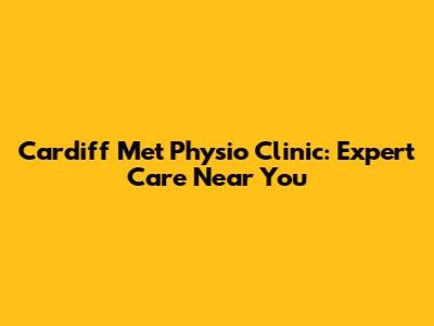 Cardiff Met Physio Clinic: Expert Care Near You