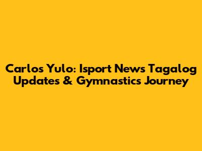 Carlos Yulo: Isport News Tagalog Updates & Gymnastics Journey