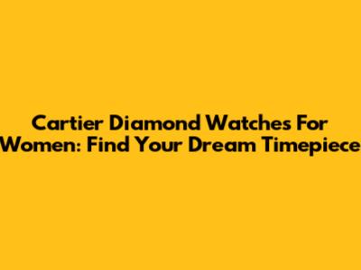 Cartier Diamond Watches For Women: Find Your Dream Timepiece