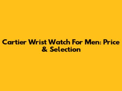 Cartier Wrist Watch For Men: Price & Selection