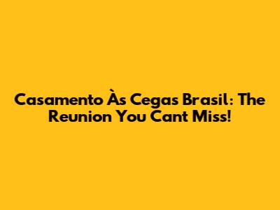 Casamento Às Cegas Brasil: The Reunion You Can't Miss!