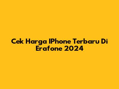 Cek Harga IPhone Terbaru Di Erafone 2024